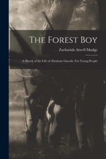 The Forest Boy : a Sketch of the Life of Abraham Lincoln. For Young People