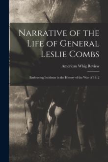 Narrative of the Life of General Leslie Combs : Embracing Incidents in the History of the War of 1812