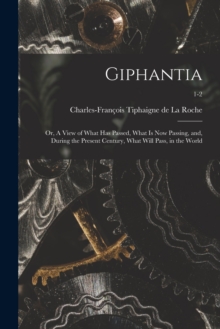 Giphantia : or, A View of What Has Passed, What is Now Passing, and, During the Present Century, What Will Pass, in the World; 1-2