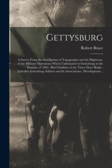 Gettysburg : a Survey From the Standpoints of Topography and the Highways, of the Military Operations Which Culminated at Gettysburg in the Summer of 1863: Brief Outlines of the Three Days' Battle: Li