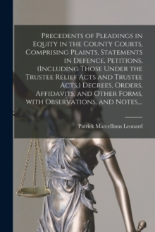 Precedents of Pleadings in Equity in the County Courts, Comprising Plaints, Statements in Defence, Petitions, (including Those Under the Trustee Relief Acts and Trustee Acts, ) Decrees, Orders, Affida