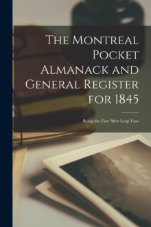 The Montreal Pocket Almanack and General Register for 1845 [microform] : Being the First After Leap Year