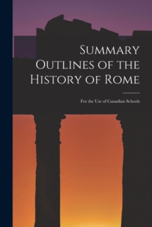 Summary Outlines of the History of Rome [microform] : for the Use of Canadian Schools