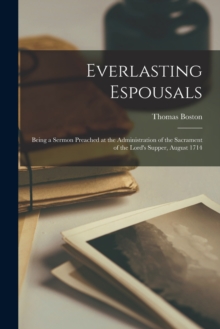 Everlasting Espousals : Being a Sermon Preached at the Administration of the Sacrament of the Lord's Supper, August 1714