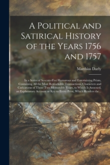 A Political and Satirical History of the Years 1756 and 1757 : in a Series of Seventy-five Humorous and Entertaining Prints, Containing All the Most Remarkable Transactions, Characters and Caricaturas