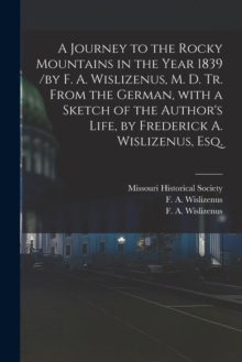 A Journey to the Rocky Mountains in the Year 1839 /by F. A. Wislizenus, M. D. Tr. From the German, With a Sketch of the Author's Life, by Frederick A. Wislizenus, Esq.