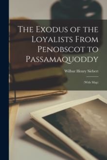 The Exodus of the Loyalists From Penobscot to Passamaquoddy : (with Map)