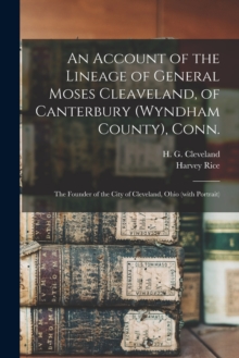 An Account of the Lineage of General Moses Cleaveland, of Canterbury (Wyndham County), Conn. : the Founder of the City of Cleveland, Ohio (with Portrait)