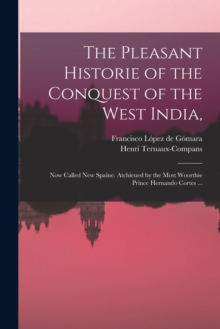 The Pleasant Historie of the Conquest of the West India, : Now Called New Spaine. Atchieued by the Most Woorthie Prince Hernando Cortes ...