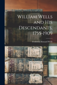 William Wells and His Descendants, 1755-1909