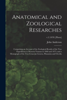 Anatomical and Zoological Researches : Comprising an Account of the Zoological Results of the Two Expeditions to Western Yunnan in 1868 and 1875; and a Monograph of the Two Cetacean Genera, Platanista