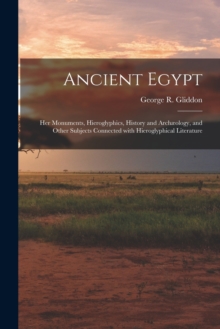 Ancient Egypt : Her Monuments, Hieroglyphics, History and Archaeology, and Other Subjects Connected With Hieroglyphical Literature