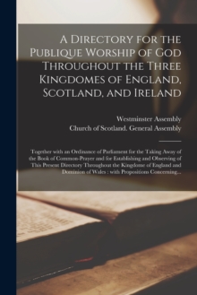 A Directory for the Publique Worship of God Throughout the Three Kingdomes of England, Scotland, and Ireland : Together With an Ordinance of Parliament for the Taking Away of the Book of Common-prayer