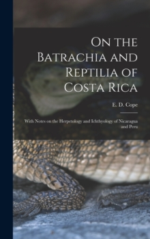 On the Batrachia and Reptilia of Costa Rica : With Notes on the Herpetology and Ichthyology of Nicaragua and Peru