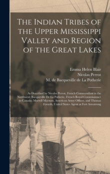 The Indian Tribes of the Upper Mississippi Valley and Region of the Great Lakes : as Described by Nicolas Perrot, French Commandant in the Northwest; Bacqueville De La Potherie, French Royal Commissio