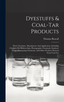 Dyestuffs & Coal-tar Products : Their Chemistry, Manufacture And Application, Including Chapters On Modern Inks, Photographic Chemicals, Synthetic Drugs, Sweetening Chemicals, And Other Products Deriv