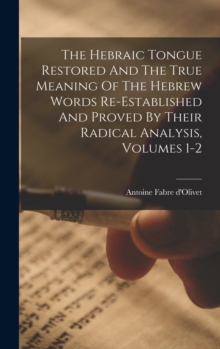 The Hebraic Tongue Restored And The True Meaning Of The Hebrew Words Re-established And Proved By Their Radical Analysis, Volumes 1-2