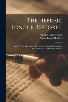 The Hebraic Tongue Restored : And the True Meaning of the Hebrew Words Re-established And Proved by Their Radical Analysis