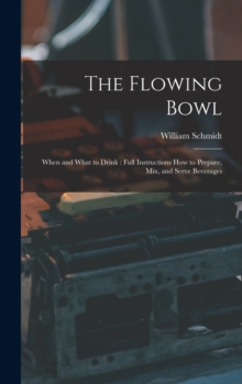 The Flowing Bowl : When and What to Drink: Full Instructions How to Prepare, Mix, and Serve Beverages