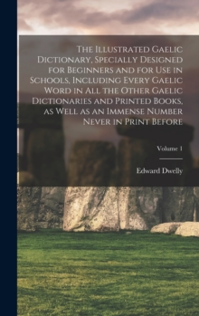 The Illustrated Gaelic Dictionary, Specially Designed for Beginners and for use in Schools, Including Every Gaelic Word in all the Other Gaelic Dictionaries and Printed Books, as Well as an Immense Nu