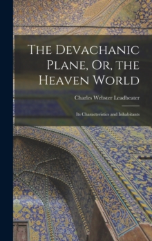 The Devachanic Plane, Or, the Heaven World : Its Characteristics and Inhabitants