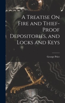 A Treatise On Fire and Thief-Proof Depositories, and Locks and Keys