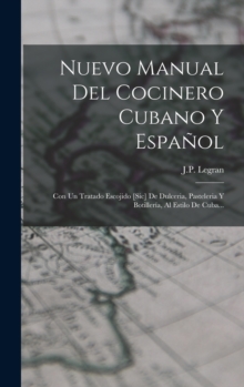 Nuevo Manual Del Cocinero Cubano Y Espanol : Con Un Tratado Escojido [sic] De Dulceria, Pasteleria Y Botilleria, Al Estilo De Cuba...