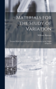 Materials for the Study of Variation : Treated With Especial Regard to Discontinuity in the Origin of Species