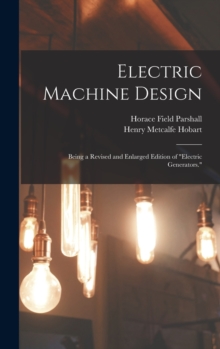 Electric Machine Design : Being a Revised and Enlarged Edition of "Electric Generators."