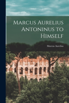 Marcus Aurelius Antoninus to Himself