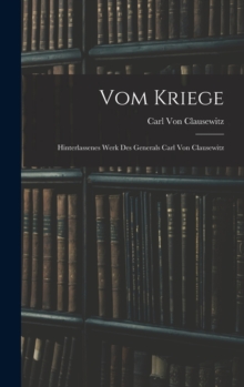 Vom Kriege : Hinterlassenes Werk Des Generals Carl Von Clausewitz