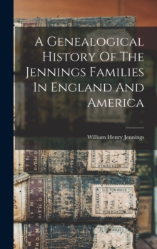 A Genealogical History Of The Jennings Families In England And America