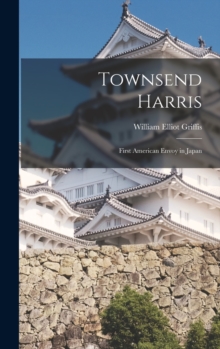 Townsend Harris : First American Envoy in Japan