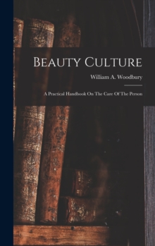 Beauty Culture : A Practical Handbook On The Care Of The Person