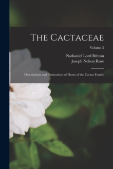 The Cactaceae : Descriptions and Illustrations of Plants of the Cactus Family; Volume 3