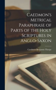 Caedmon's Metrical Paraphrase of Parts of the Holy Scriptures in Anglo-Saxon