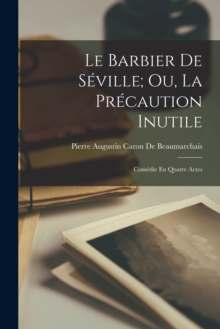 Le Barbier De Seville; Ou, La Precaution Inutile : Comedie En Quatre Actes