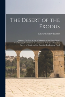 The Desert of the Exodus : Journeys On Foot in the Wilderness of the Forty Years' Wanderings; Undertaken in Connexion With the Ordnance Survey of Sinai, and the Palestine Exploration Fund