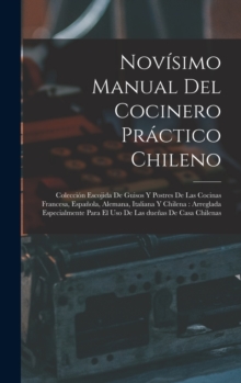 Novisimo manual del cocinero practico chileno : Coleccion escojida de guisos y postres de las cocinas francesa, espanola, alemana, italiana y chilena: arreglada especialmente para el uso de las duenas