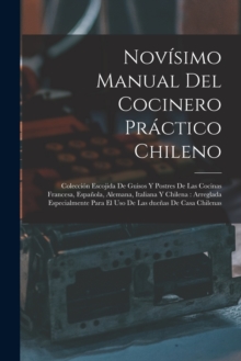 Novisimo manual del cocinero practico chileno : Coleccion escojida de guisos y postres de las cocinas francesa, espanola, alemana, italiana y chilena: arreglada especialmente para el uso de las duenas