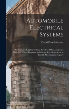 Automobile Electrical Systems : An Analysis of All the Systems Now Used On Motor Cars With 200 Wiring Diagrams and Giving Special Attention to Trouble Shooting and Repairs