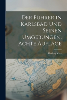 Der Fuhrer in Karlsbad Und Seinen Umgebungen, Achte Auflage