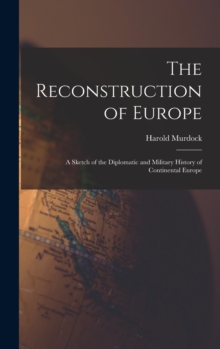 The Reconstruction of Europe : A Sketch of the Diplomatic and Military History of Continental Europe