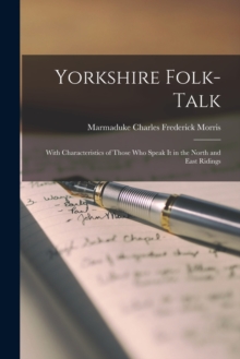 Yorkshire Folk-Talk : With Characteristics of Those Who Speak it in the North and East Ridings