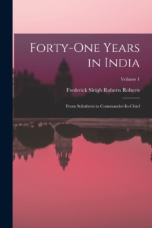 Forty-One Years in India : From Subaltern to Commander-In-Chief; Volume 1