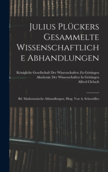 Julius Pluckers Gesammelte Wissenschaftliche Abhandlungen : Bd. Mathematische Abhandlungen, Hrsg. Von A. Schoenflies