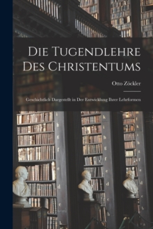 Die Tugendlehre des Christentums : Geschichtlich Dargestellt in der Entwicklung ihrer Lehrformen