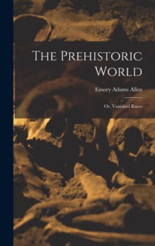 The Prehistoric World : Or, Vanished Races