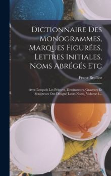 Dictionnaire Des Monogrammes, Marques Figurees, Lettres Initiales, Noms Abreges Etc : Avec Lesquels Les Peintres, Dessinateurs, Graveurs Et Sculpteurs Ont Designe Leurs Noms, Volume 1...