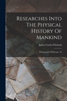 Researches Into The Physical History Of Mankind : Ethnography Of Europe. 3d; Edition 1841